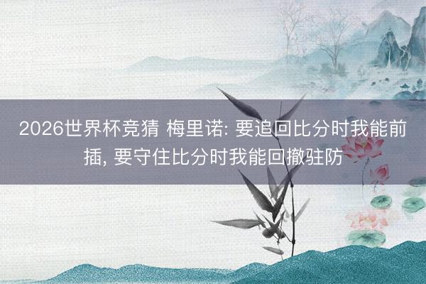 2026世界杯竞猜 梅里诺: 要追回比分时我能前插， 要守住比分时我能回撤驻防
