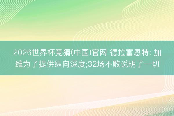 2026世界杯竞猜(中国)官网 德拉富恩特: 加维为了提供纵向深度;32场不败说明了一切