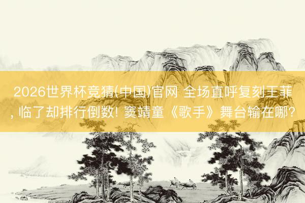 2026世界杯竞猜(中国)官网 全场直呼复刻王菲, 临了却排行倒数! 窦靖童《歌手》舞台输在哪?